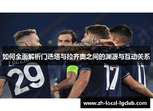 如何全面解析门迭塔与拉齐奥之间的渊源与互动关系 如何全面解析门迭塔与拉齐奥之间的渊源与互动关系