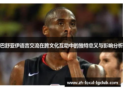巴舒亚伊语言交流在跨文化互动中的独特意义与影响分析 巴舒亚伊语言交流在跨文化互动中的独特意义与影响分析