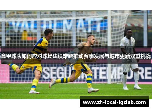 意甲球队如何应对球场建设难题推动赛事发展与城市更新双重挑战