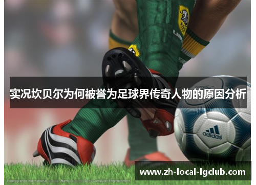 实况坎贝尔为何被誉为足球界传奇人物的原因分析