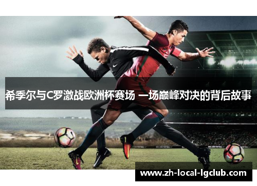 希季尔与C罗激战欧洲杯赛场 一场巅峰对决的背后故事