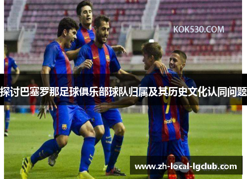 探讨巴塞罗那足球俱乐部球队归属及其历史文化认同问题