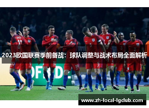 2023欧国联赛季前备战：球队调整与战术布局全面解析