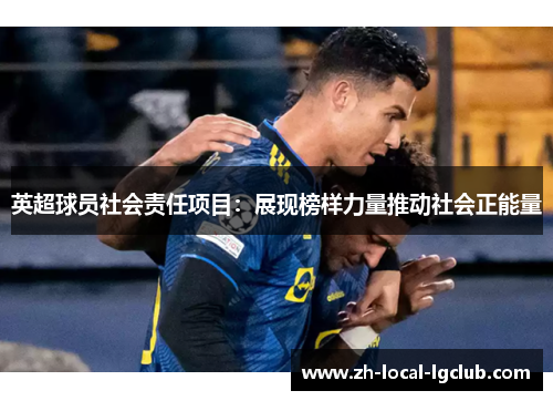 英超球员社会责任项目:展现榜样力量推动社会正能量 英超球员社会责任项目:展现榜样力量推动社会正能量