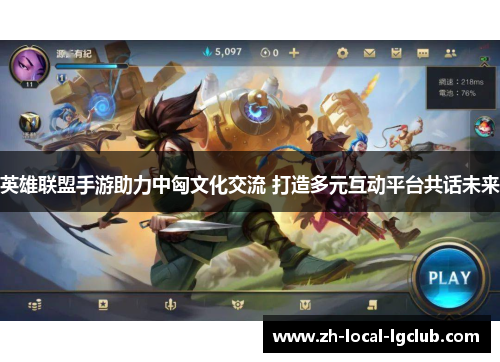 英雄联盟手游助力中匈文化交流 打造多元互动平台共话未来