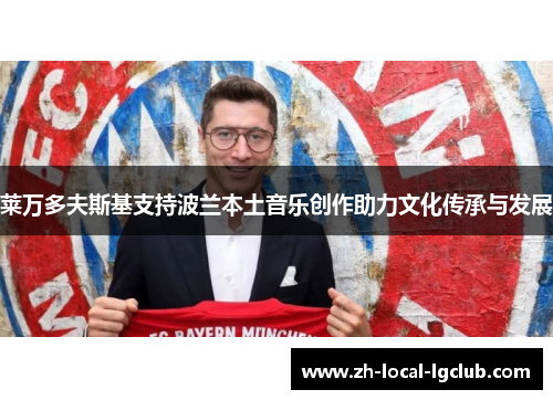 莱万多夫斯基支持波兰本土音乐创作助力文化传承与发展