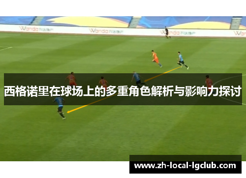 西格诺里在球场上的多重角色解析与影响力探讨