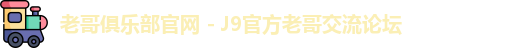 老哥俱乐部官网 - J9官方老哥交流论坛